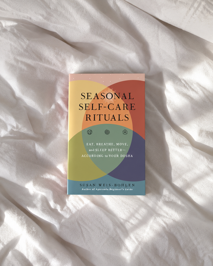 Seasonal Self-Care Rituals: Eat, Breathe, Move, and Sleep Better--According to Your Dosha