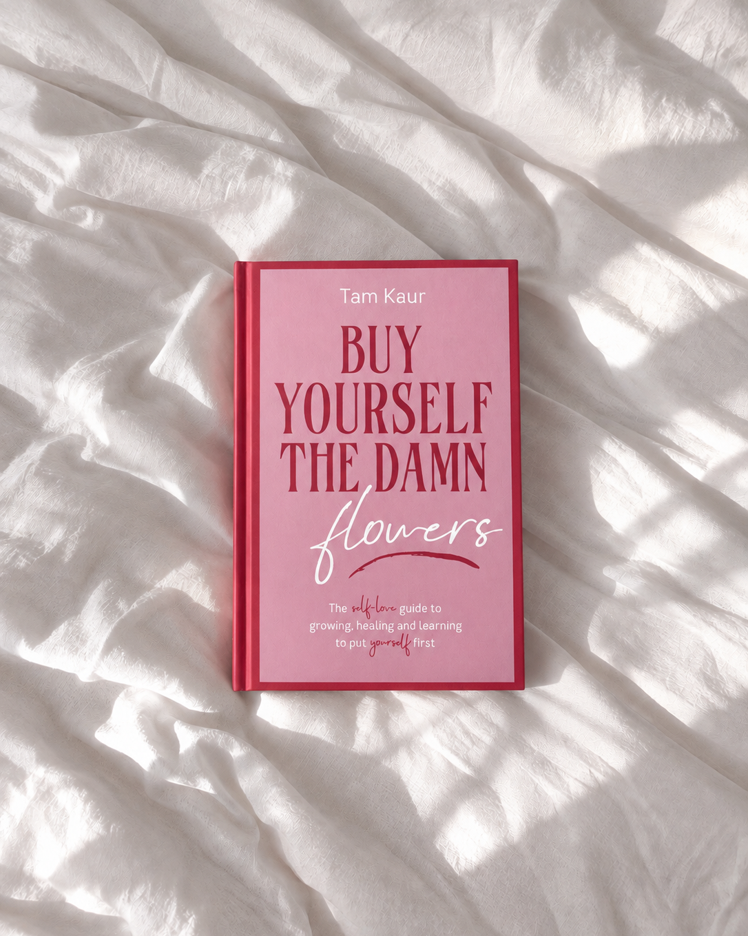 Buy Yourself the Damn Flowers: The self-love guide to growing, healing and learning to put yourself first