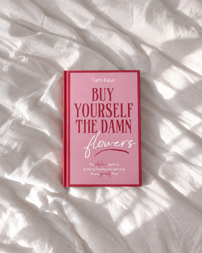 Buy Yourself the Damn Flowers: The self-love guide to growing, healing and learning to put yourself first