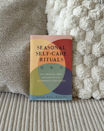 Seasonal Self-Care Rituals: Eat, Breathe, Move, and Sleep Better--According to Your Dosha