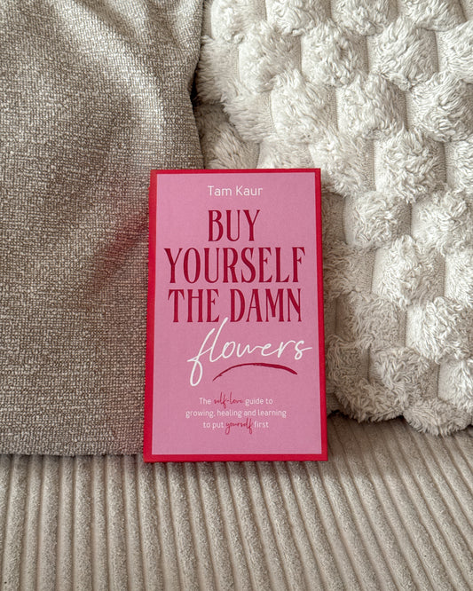 Buy Yourself the Damn Flowers: The self-love guide to growing, healing and learning to put yourself first